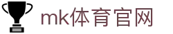 MK体育 (mksports)官方网站 - 全球高赔率投注